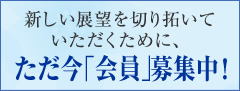 新しい展望を切り拓いていただくために、ただ今「会員」募集中！