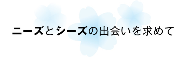 ニーズとシーズの出会いを求めて